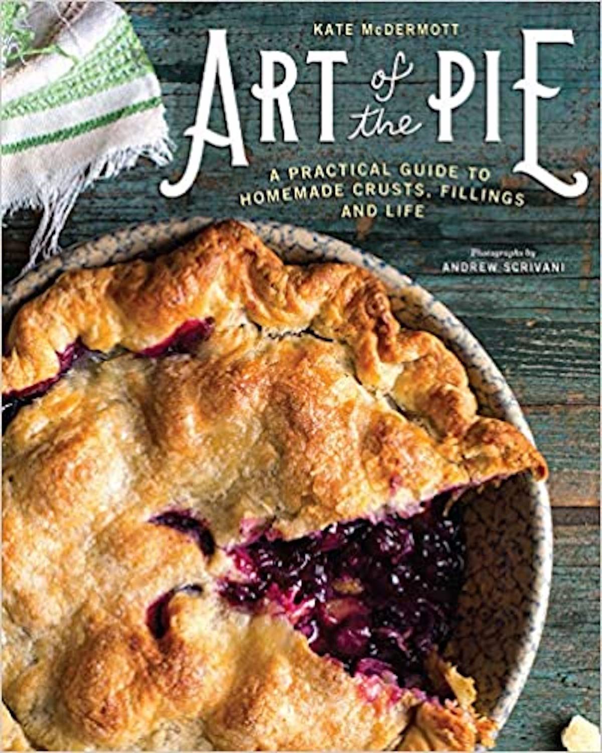 Art of the Pie: A Practical Guide to Homemade Crusts, Fillings and Life